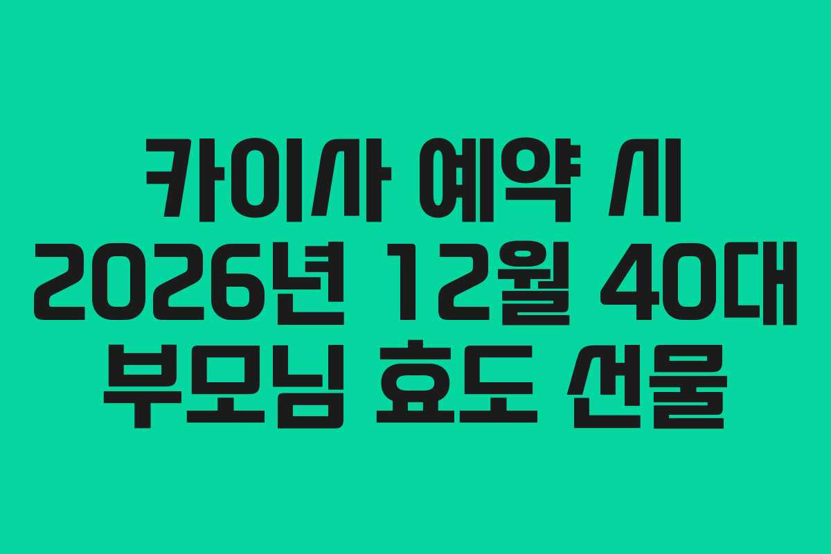 카이사 예약 시 2026년 12월 40대 부모님 효도 선물
