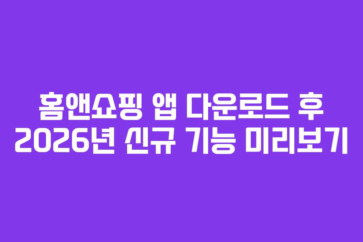 홈앤쇼핑 앱 다운로드 후 2026년 신규 기능 미리보기