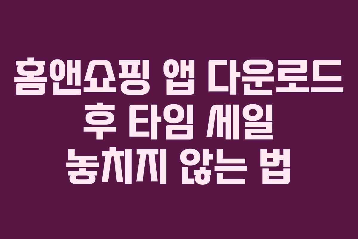 홈앤쇼핑 앱 다운로드 후 타임 세일 놓치지 않는 법