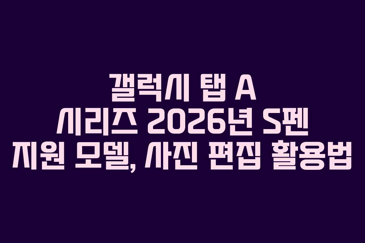 갤럭시 탭 A 시리즈 2026년 S펜 지원 모델, 사진 편집 활용법