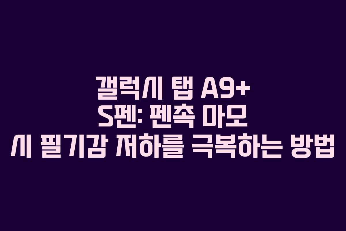 갤럭시 탭 A9+ S펜: 펜촉 마모 시 필기감 저하를 극복하는 방법