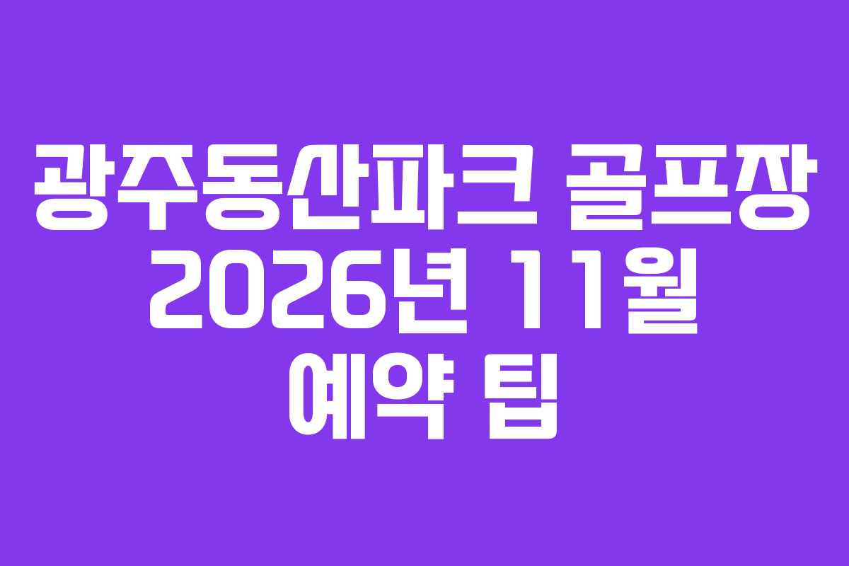 광주동산파크 골프장 2026년 11월 예약 팁