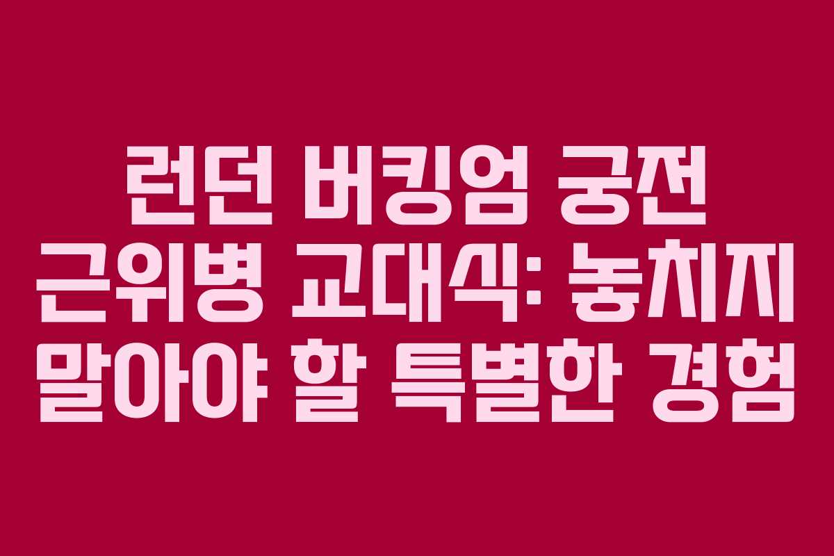 런던 버킹엄 궁전 근위병 교대식: 놓치지 말아야 할 특별한 경험 런던 버킹엄 궁전 근위병 교대식: 놓치지 말아야 할 특별한 경험