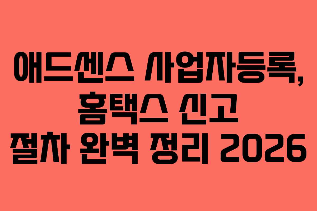 애드센스 사업자등록, 홈택스 신고 절차 완벽 정리 2026