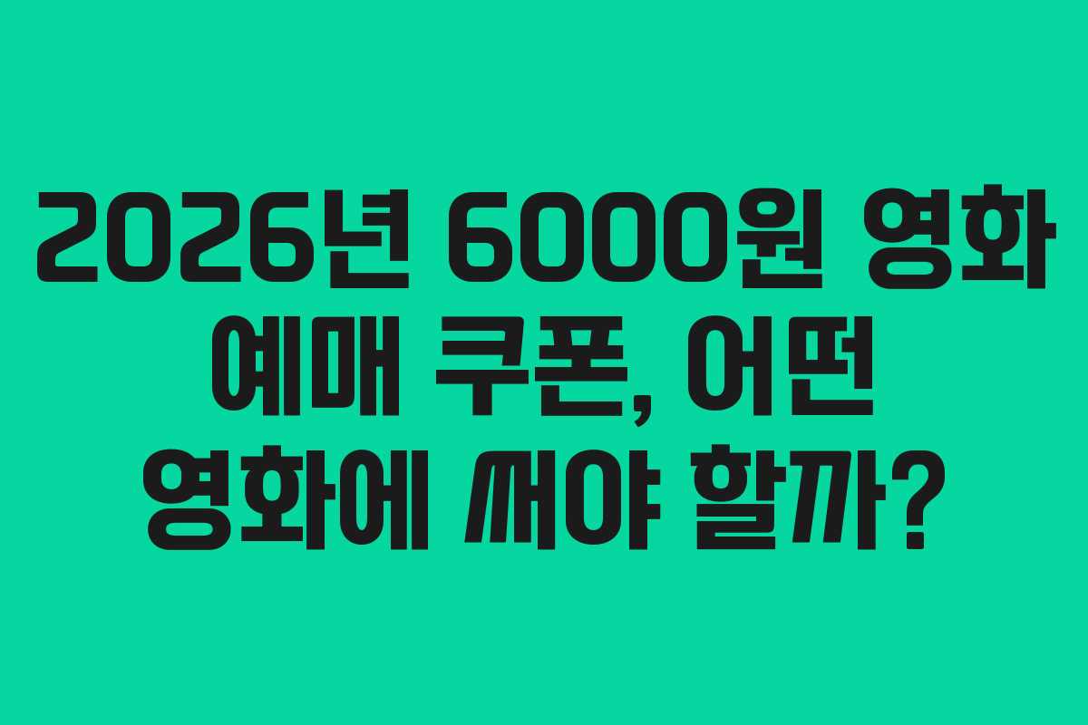 2026년 6000원 영화 예매 쿠폰, 어떤 영화에 써야 할까?