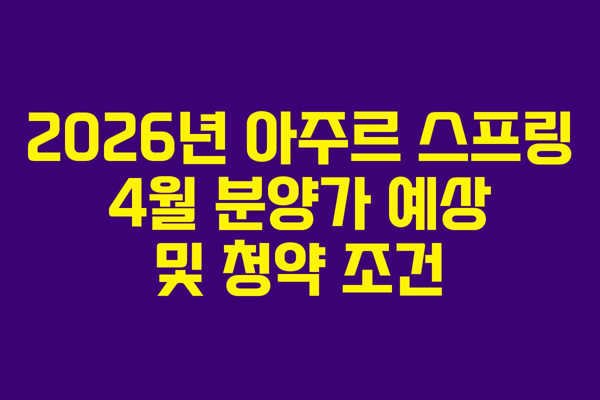 2026년 아주르 스프링 4월 분양가 예상 및 청약 조건
