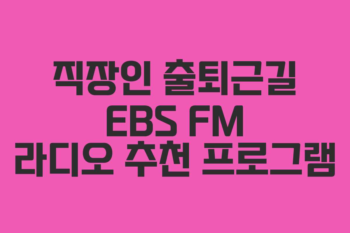 직장인 출퇴근길 EBS FM 라디오 추천 프로그램