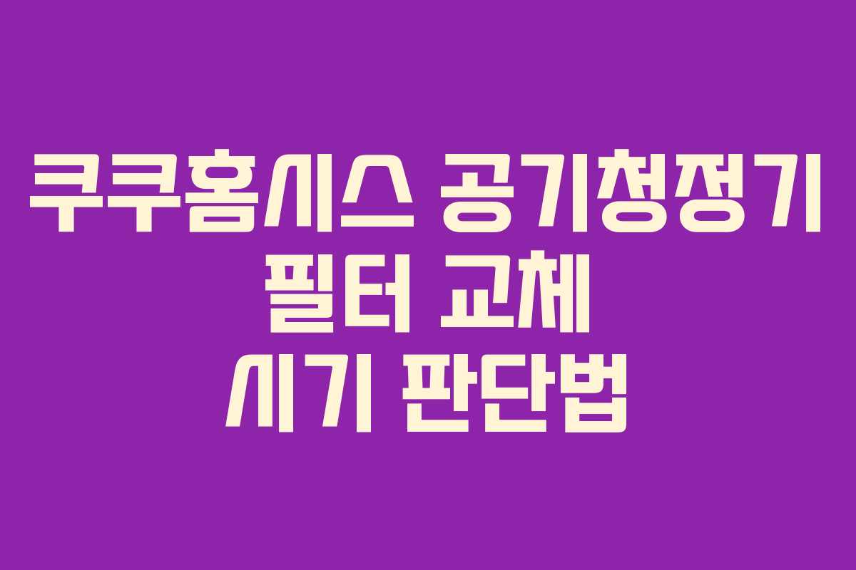 쿠쿠홈시스 공기청정기 필터 교체 시기 판단법