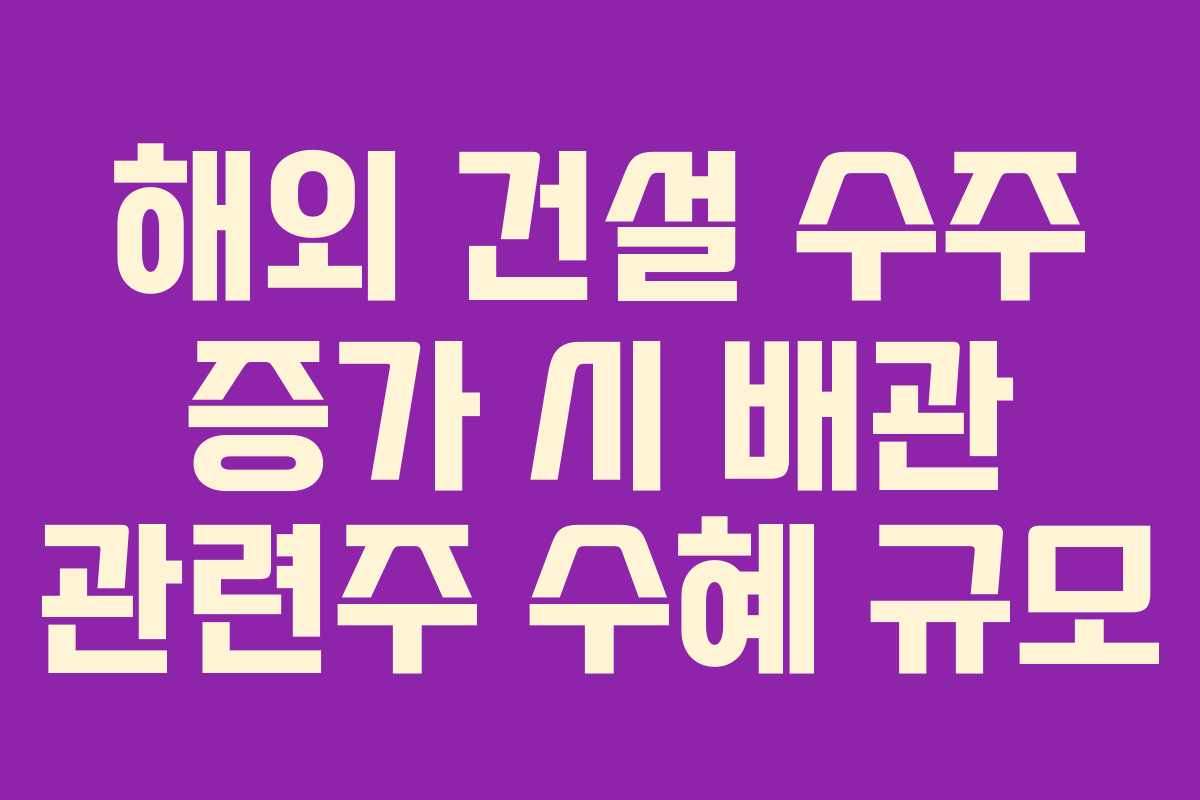 해외 건설 수주 증가 시 배관 관련주 수혜 규모