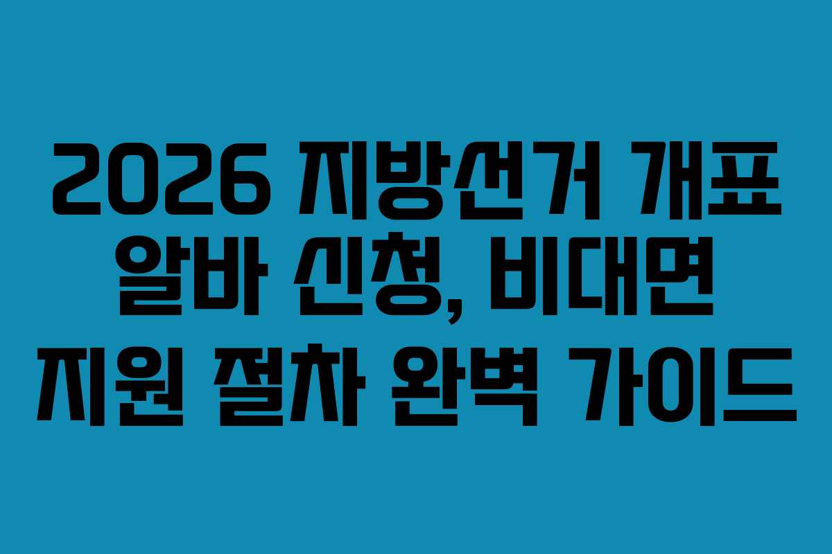 2026 지방선거 개표 알바 신청, 비대면 지원 절차 완벽 가이드