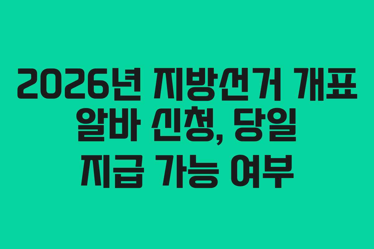 2026년 지방선거 개표 알바 신청, 당일 지급 가능 여부