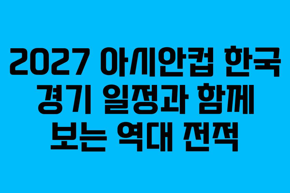 2027 아시안컵 한국 경기 일정과 함께 보는 역대 전적