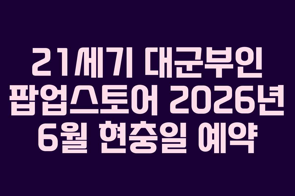 21세기 대군부인 팝업스토어 2026년 6월 현충일 예약