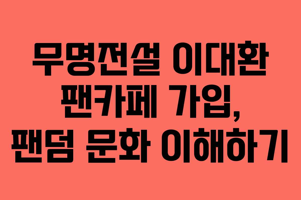 무명전설 이대환 팬카페 가입, 팬덤 문화 이해하기