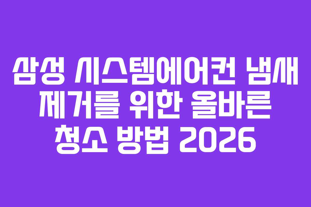 삼성 시스템에어컨 냄새 제거를 위한 올바른 청소 방법 2026