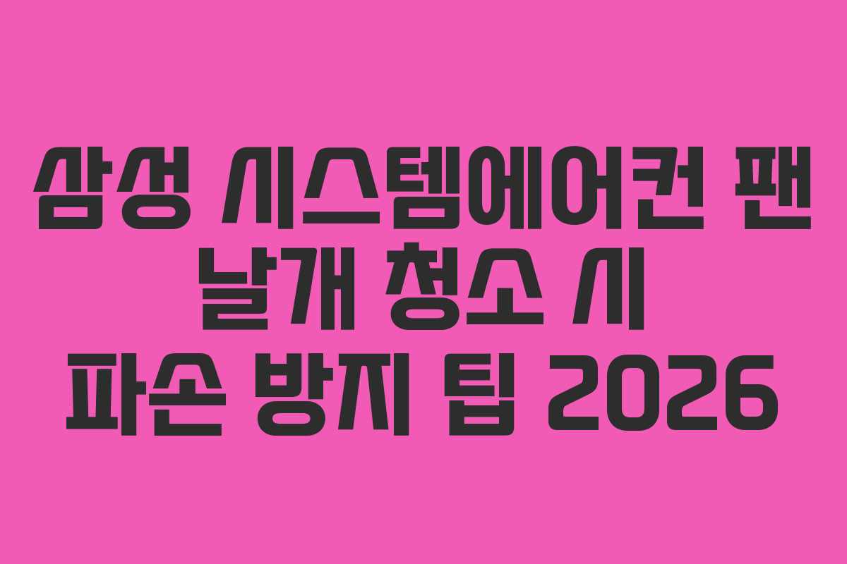 삼성 시스템에어컨 팬 날개 청소 시 파손 방지 팁 2026
