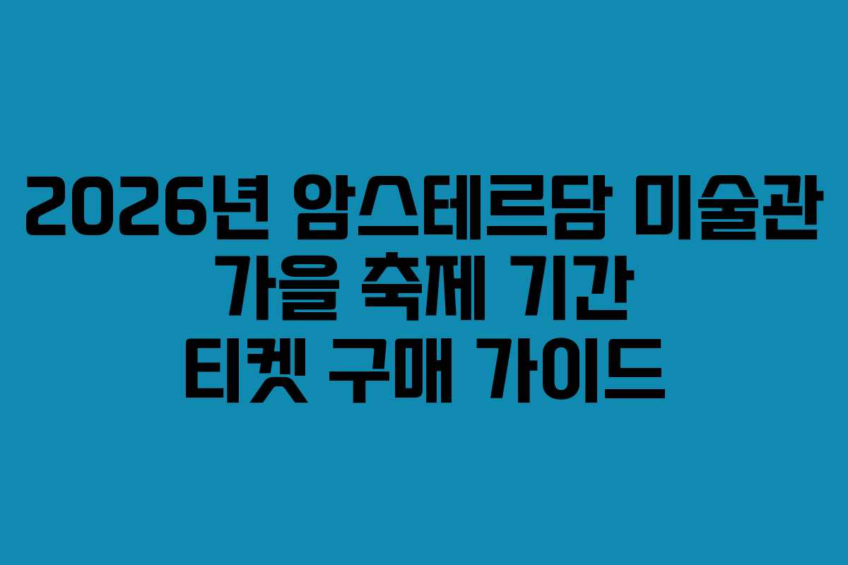 2026년 암스테르담 미술관 가을 축제 기간 티켓 구매 가이드