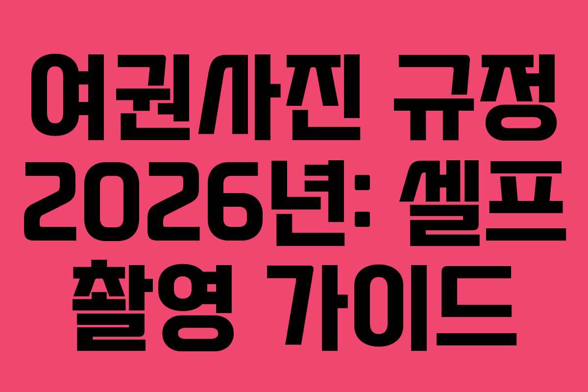 여권사진 규정 2026년: 셀프 촬영 가이드