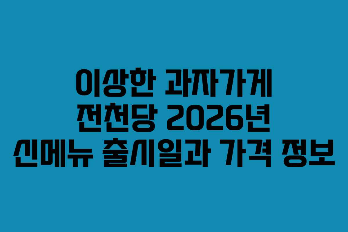 이상한 과자가게 전천당 2026년 신메뉴 출시일과 가격 정보