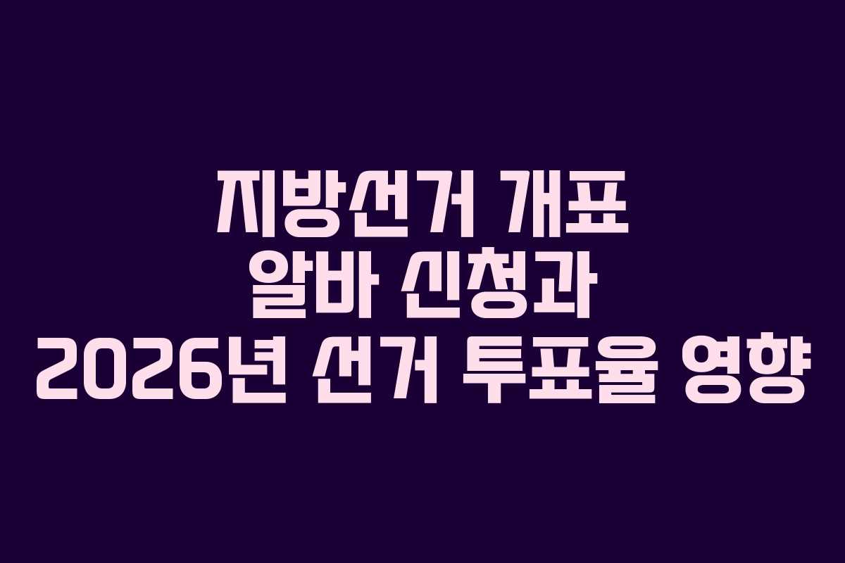 지방선거 개표 알바 신청과 2026년 선거 투표율 영향