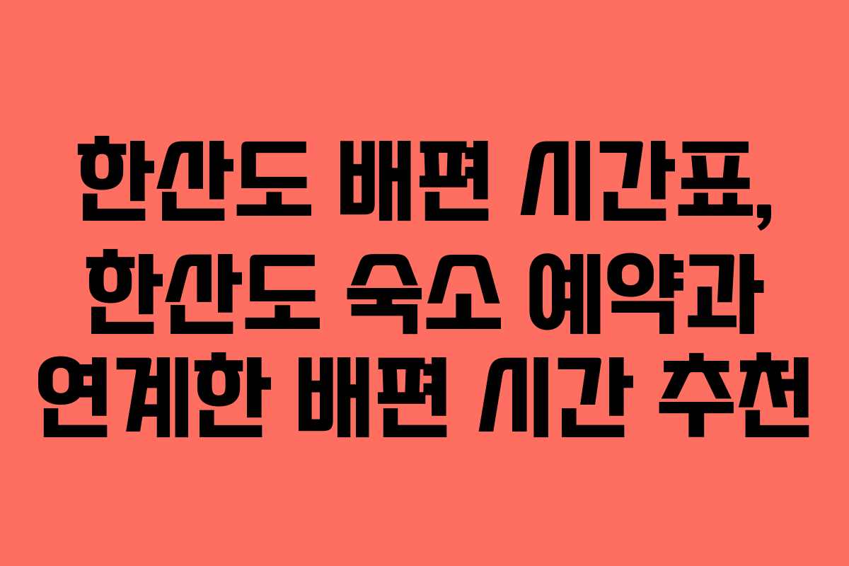 한산도 배편 시간표, 한산도 숙소 예약과 연계한 배편 시간 추천