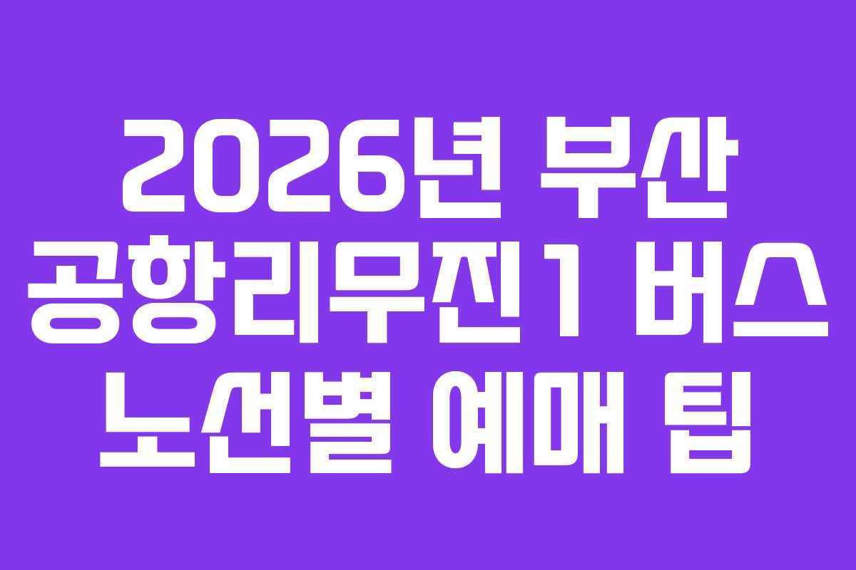 2026년 부산 공항리무진1 버스 노선별 예매 팁