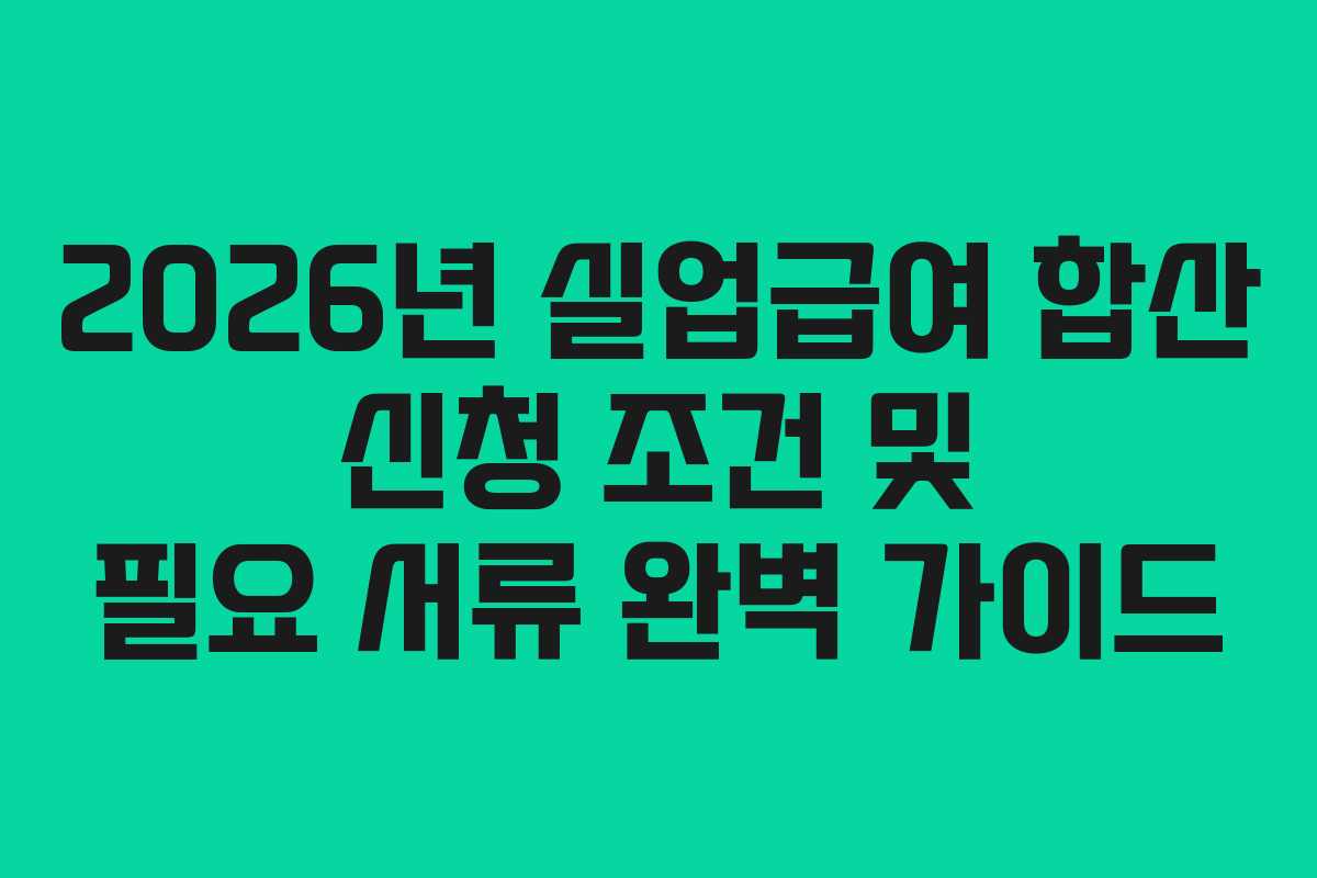2026년 실업급여 합산 신청 조건 및 필요 서류 완벽 가이드