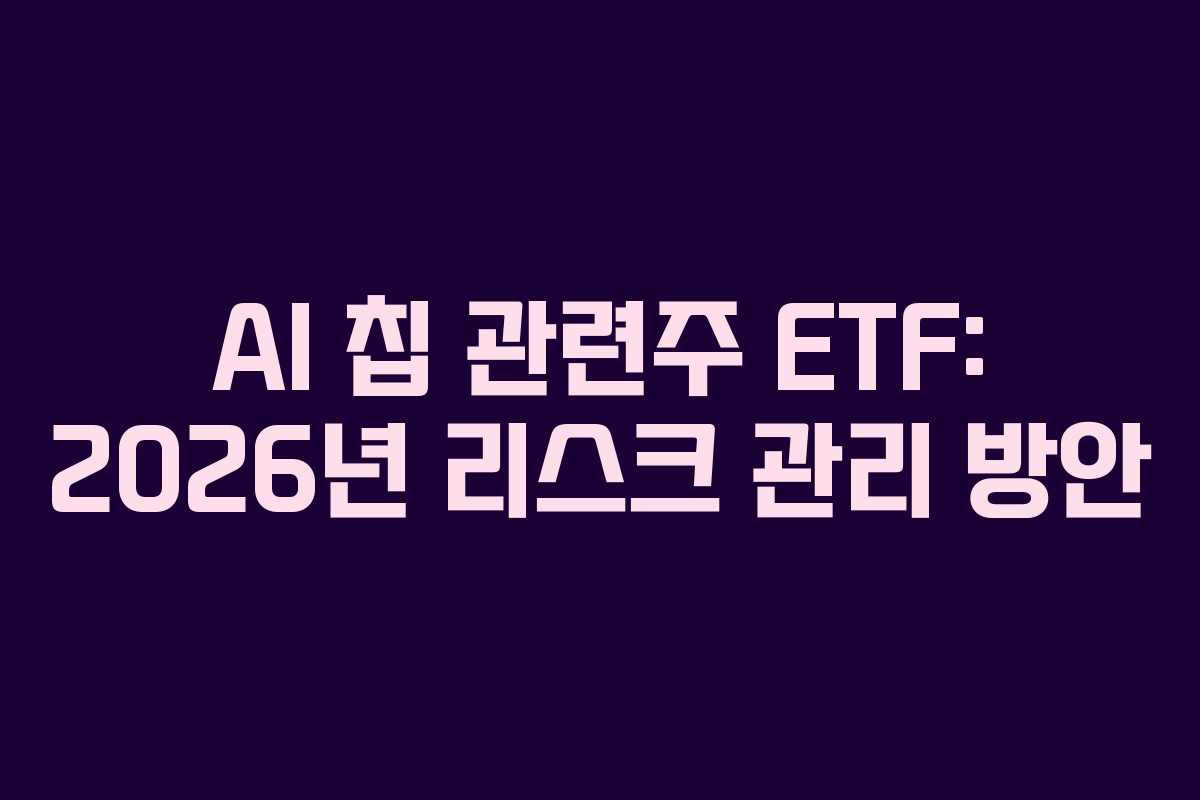 AI 칩 관련주 ETF: 2026년 리스크 관리 방안