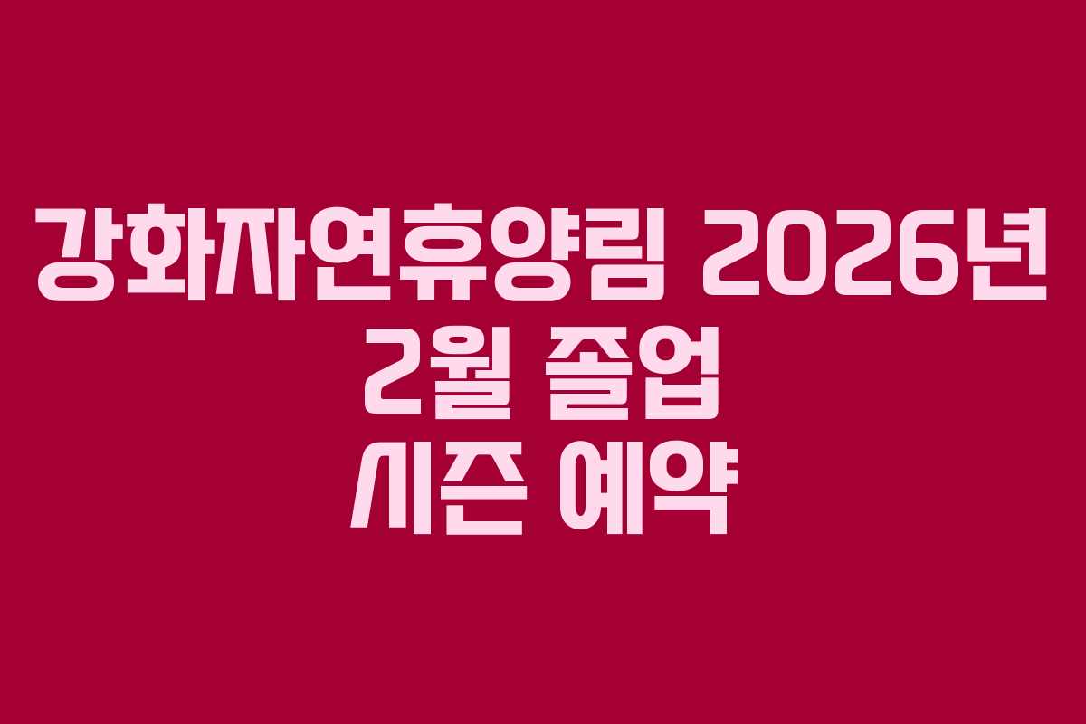 강화자연휴양림 2026년 2월 졸업 시즌 예약