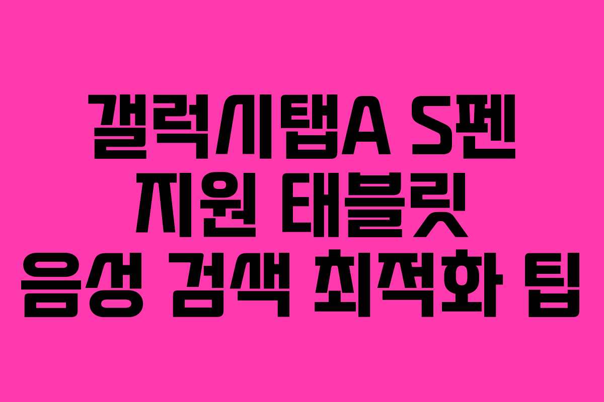 갤럭시탭A S펜 지원 태블릿 음성 검색 최적화 팁