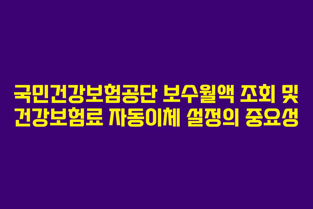 국민건강보험공단 보수월액 조회 및 건강보험료 자동이체 설정의 중요성