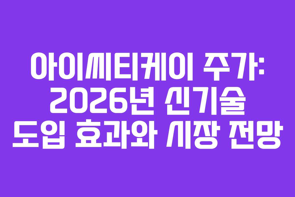 아이씨티케이 주가: 2026년 신기술 도입 효과와 시장 전망