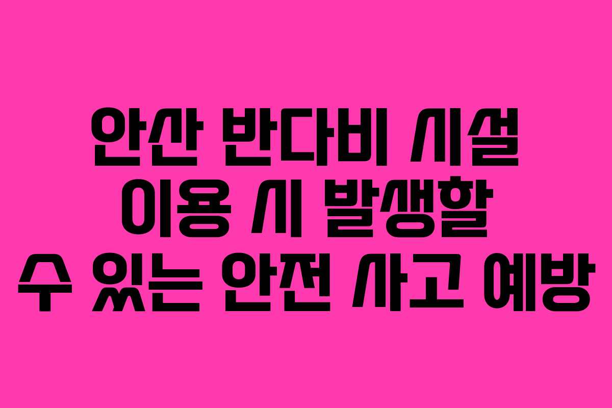 안산 반다비 시설 이용 시 발생할 수 있는 안전 사고 예방