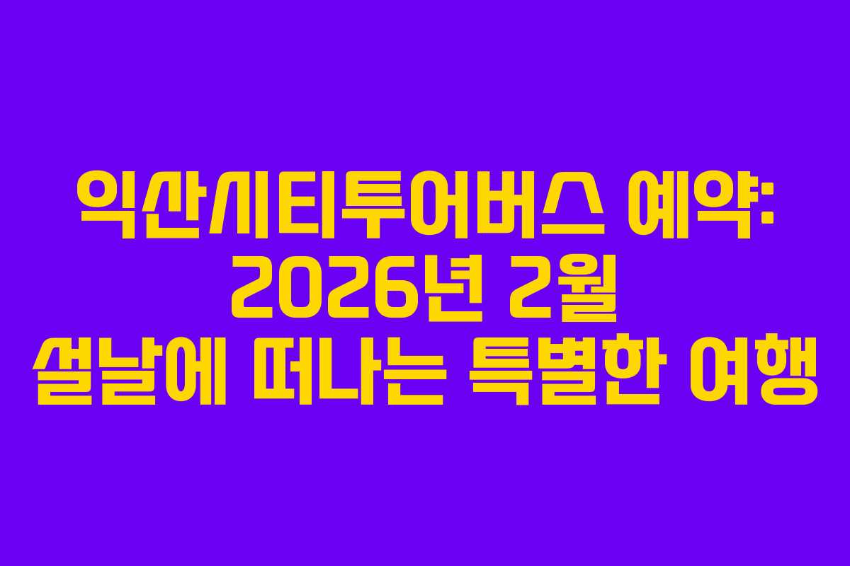 익산시티투어버스 예약: 2026년 2월 설날에 떠나는 특별한 여행