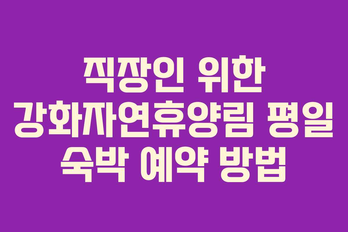 직장인 위한 강화자연휴양림 평일 숙박 예약 방법