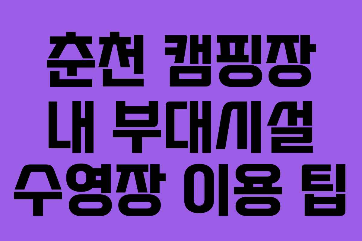 춘천 캠핑장 내 부대시설 수영장 이용 팁