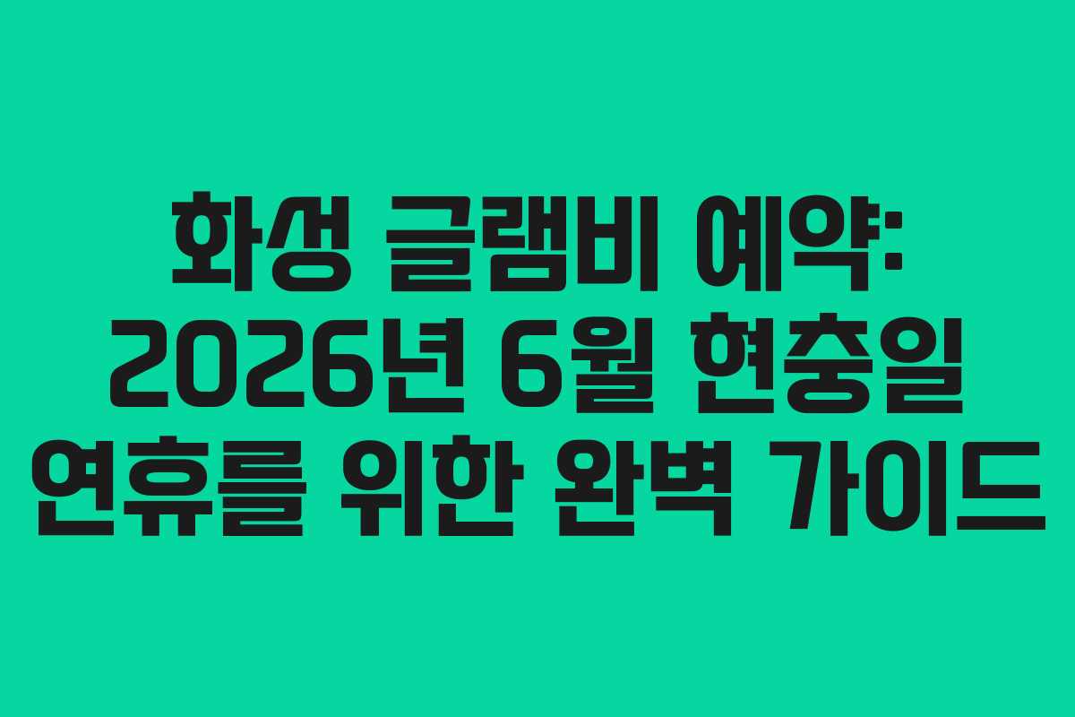 화성 글램비 예약: 2026년 6월 현충일 연휴를 위한 완벽 가이드