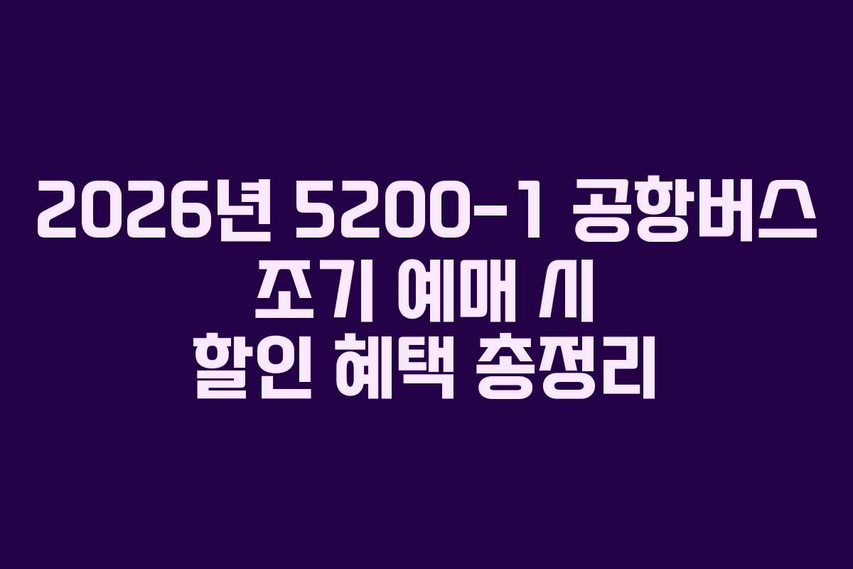 2026년 5200-1 공항버스 조기 예매 시 할인 혜택 총정리