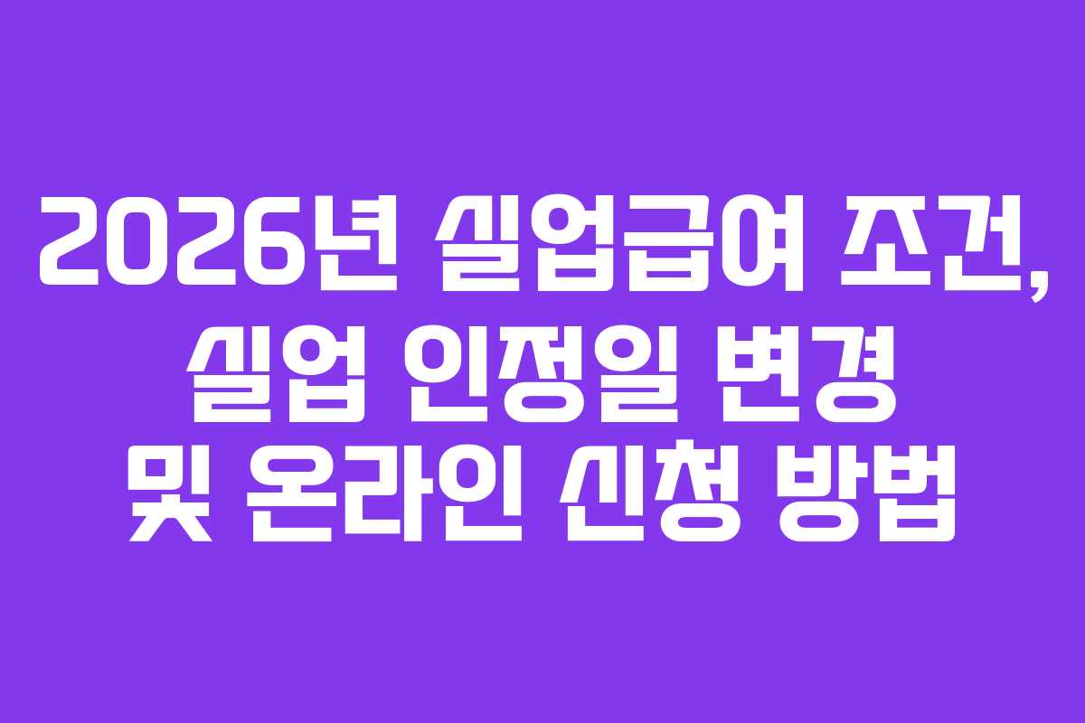2026년 실업급여 조건, 실업 인정일 변경 및 온라인 신청 방법