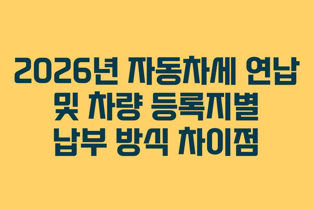 2026년 자동차세 연납 및 차량 등록지별 납부 방식 차이점
