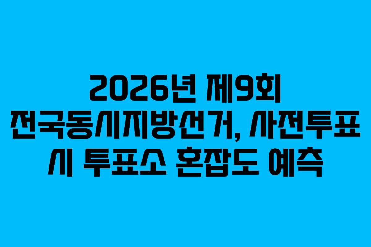 2026년 제9회 전국동시지방선거, 사전투표 시 투표소 혼잡도 예측