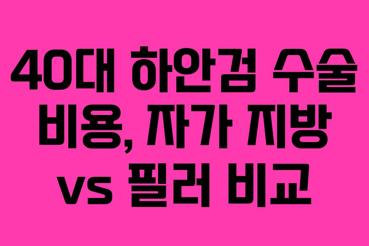 40대 하안검 수술 비용, 자가 지방 vs 필러 비교 40대 하안검 수술 비용, 자가 지방 vs 필러 비교