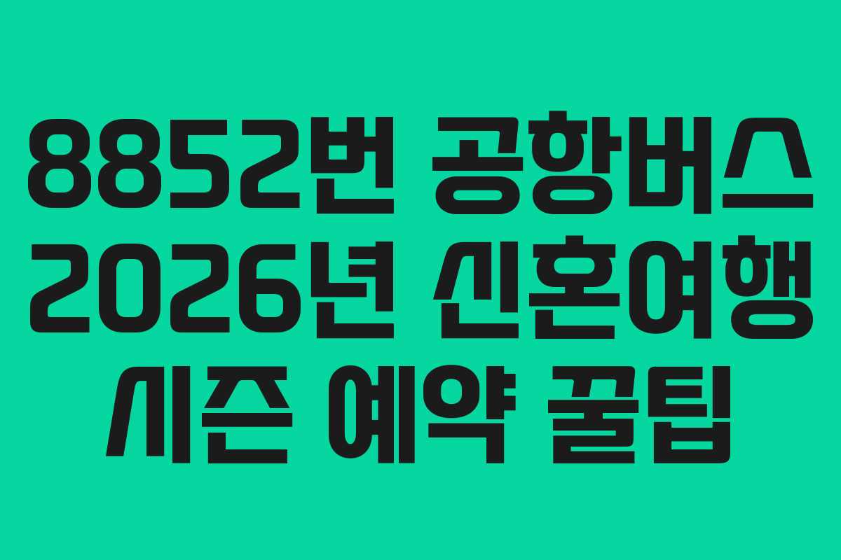 8852번 공항버스 2026년 신혼여행 시즌 예약 꿀팁