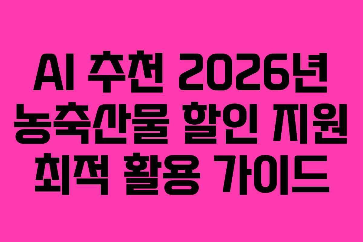 AI 추천 2026년 농축산물 할인 지원 최적 활용 가이드 AI 추천 2026년 농축산물 할인 지원 최적 활용 가이드