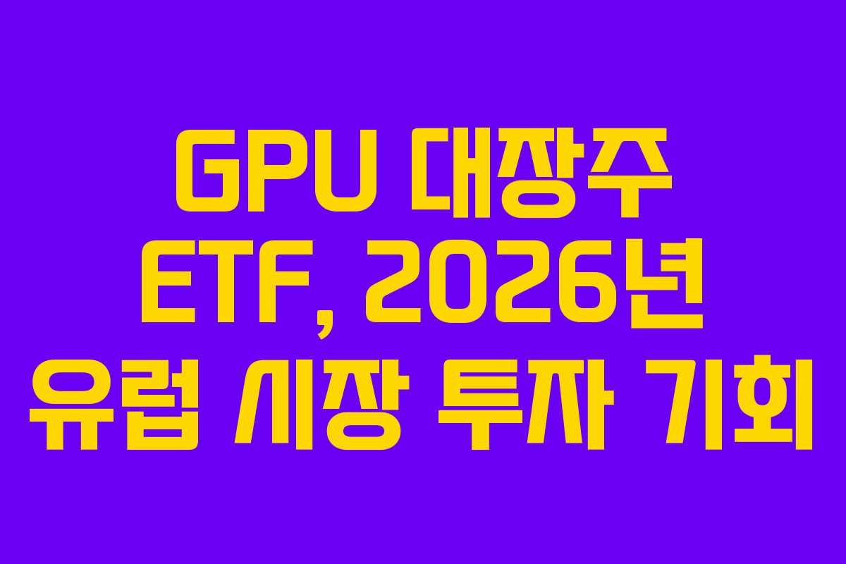 GPU 대장주 ETF, 2026년 유럽 시장 투자 기회