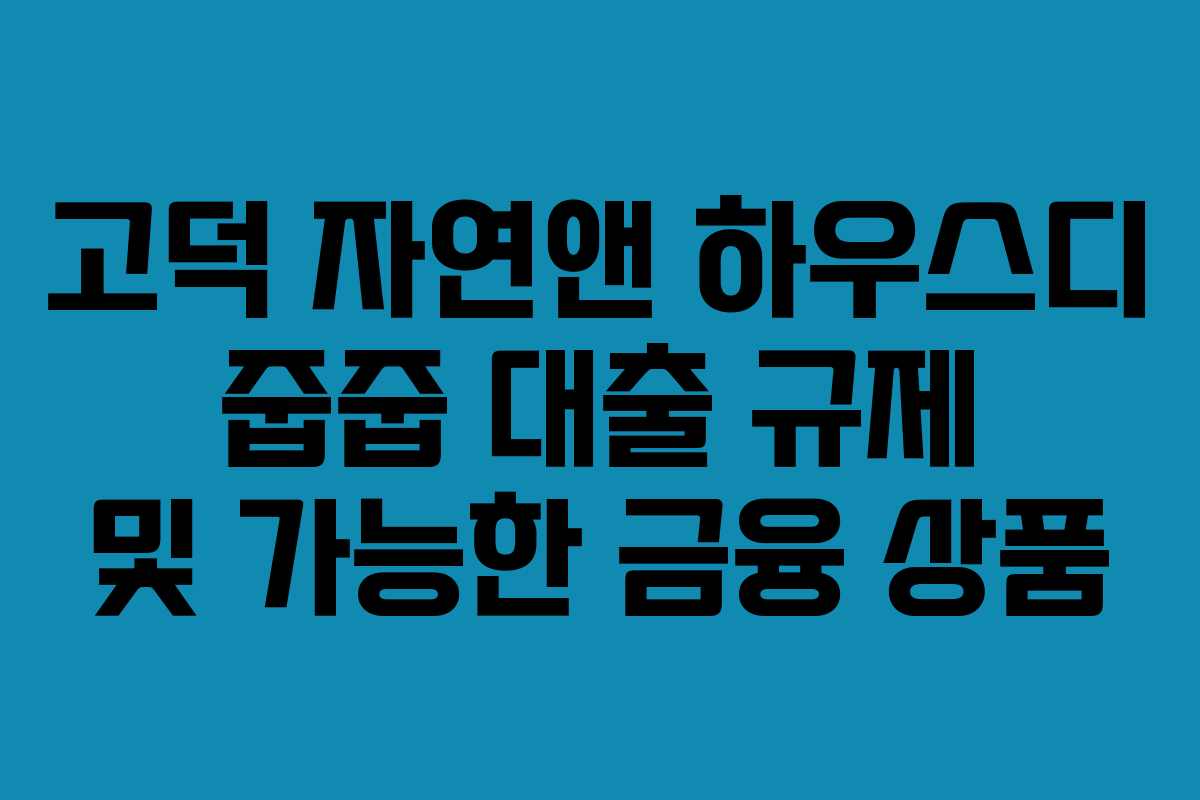 고덕 자연앤 하우스디 줍줍 대출 규제 및 가능한 금융 상품
