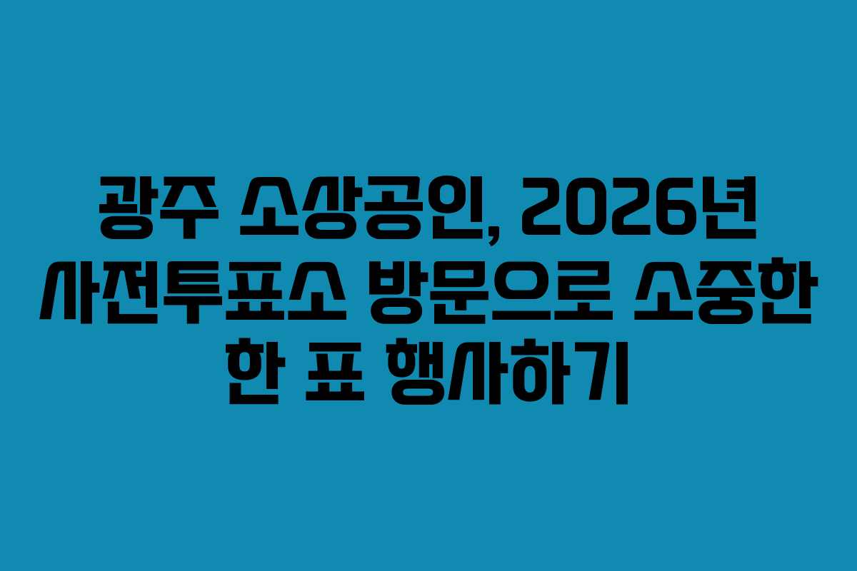 광주 소상공인, 2026년 사전투표소 방문으로 소중한 한 표 행사하기