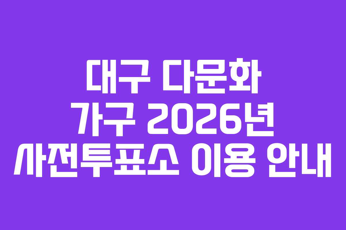 대구 다문화 가구 2026년 사전투표소 이용 안내