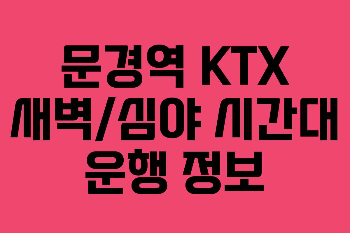 문경역 KTX 새벽/심야 시간대 운행 정보 문경역 KTX 새벽/심야 시간대 운행 정보