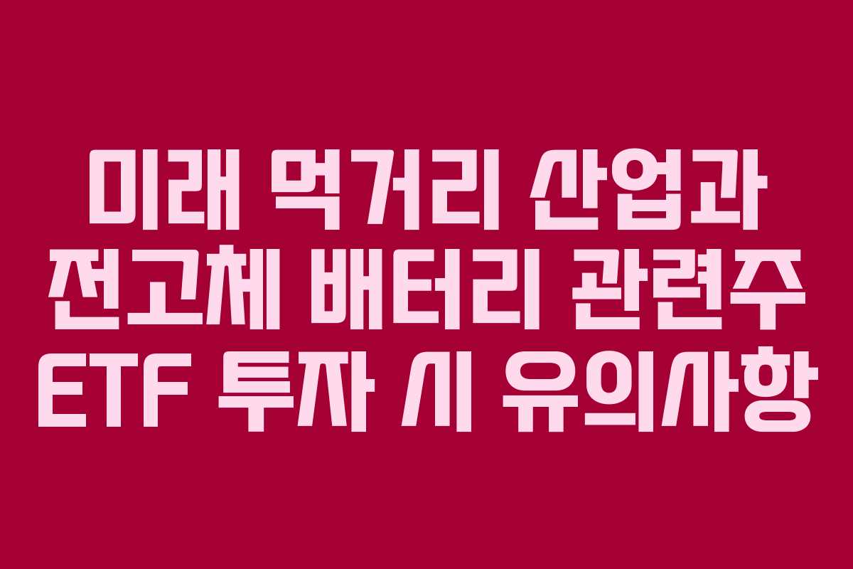 미래 먹거리 산업과 전고체 배터리 관련주 ETF 투자 시 유의사항